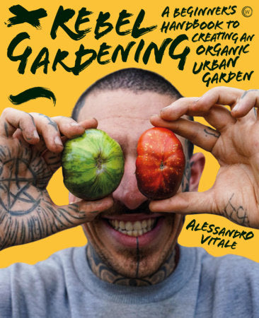 Rebel Gardening A Beginner’s Handbook to Creating an Organic Urban Garden | Alessandro Vitale