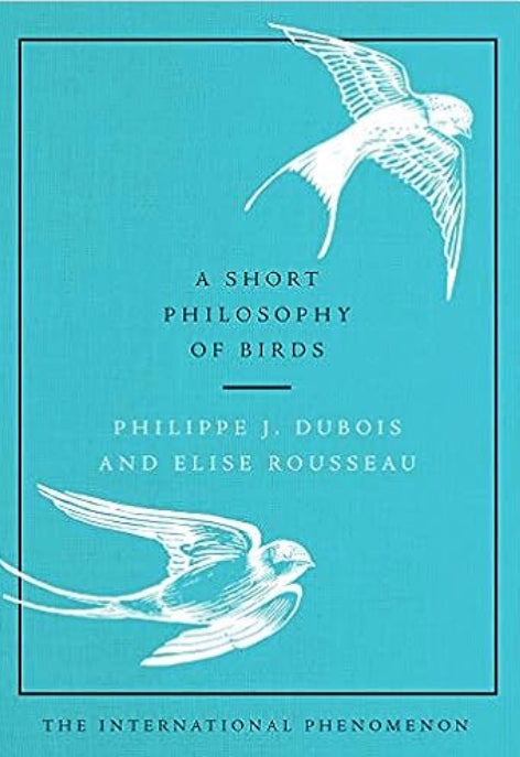 “A Short Philosophy Of Birds” by Philippe J. Dubois & Elise Rousseau